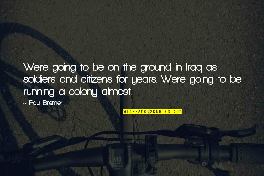 Jabir Ibn Hayyan Famous Quotes By Paul Bremer: We're going to be on the ground in Jabir Ibn Hayyan Famous Quotes By Paul Bremer: We're going to be on the ground in