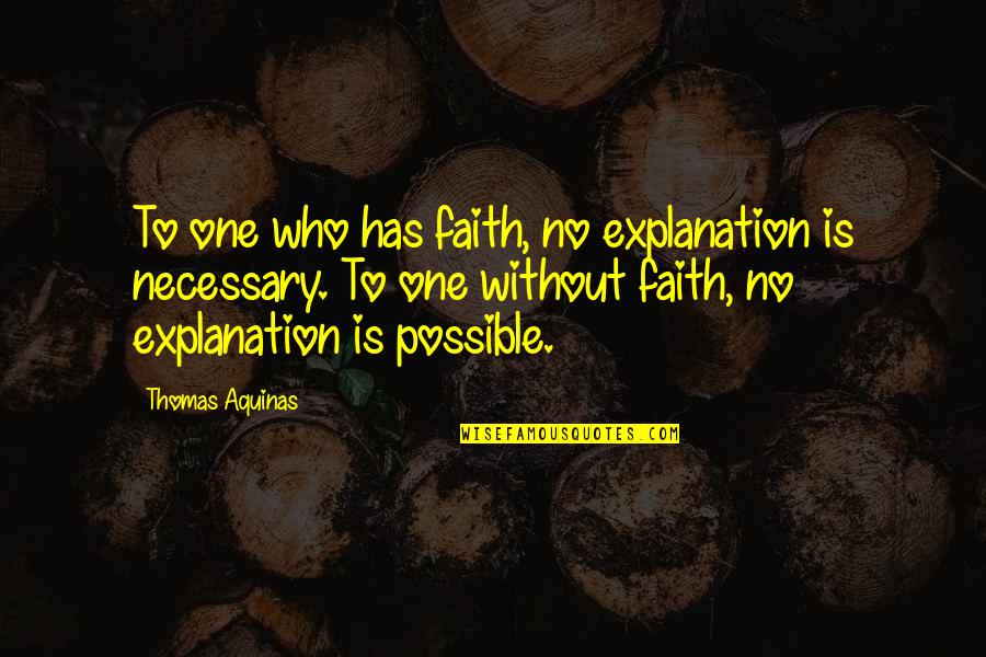 Jabir Ibn Hayyan Famous Quotes By Thomas Aquinas: To one who has faith, no explanation is Jabir Ibn Hayyan Famous Quotes By Thomas Aquinas: To one who has faith, no explanation is