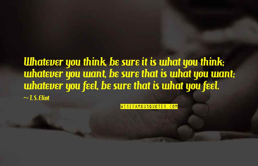 Jablinski Youtube Quotes By T. S. Eliot: Whatever you think, be sure it is what Jablinski Youtube Quotes By T. S. Eliot: Whatever you think, be sure it is what