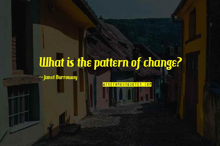 Jabo Quotes By Janet Burroway: What is the pattern of change?