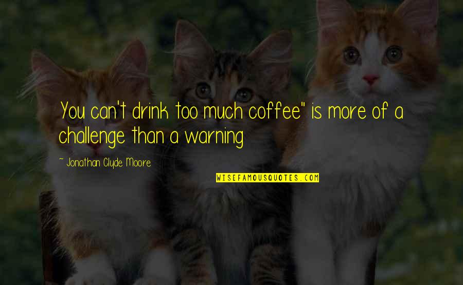 Jabouri Obituary Quotes By Jonathan Clyde Moore: You can't drink too much coffee" is more Jabouri Obituary Quotes By Jonathan Clyde Moore: You can't drink too much coffee" is more