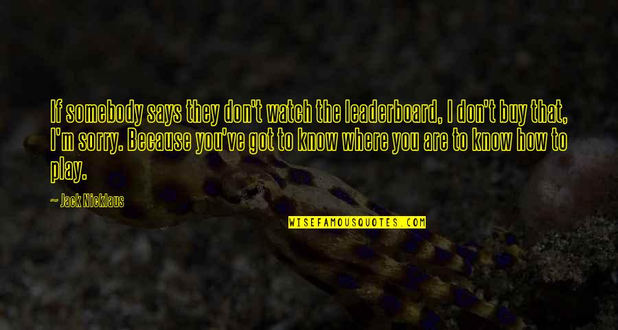 Jabroni Beating Quotes By Jack Nicklaus: If somebody says they don't watch the leaderboard, Jabroni Beating Quotes By Jack Nicklaus: If somebody says they don't watch the leaderboard,