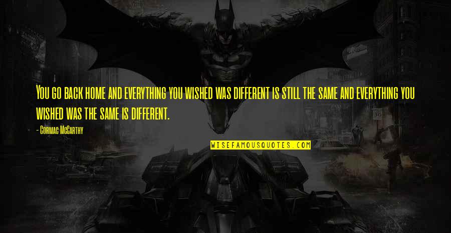 Jabuke Od Quotes By Cormac McCarthy: You go back home and everything you wished Jabuke Od Quotes By Cormac McCarthy: You go back home and everything you wished