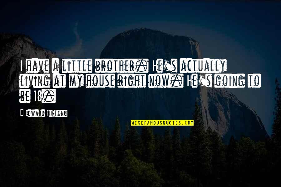 Jabuke Sa Quotes By Edward Furlong: I have a little brother. He's actually living Jabuke Sa Quotes By Edward Furlong: I have a little brother. He's actually living
