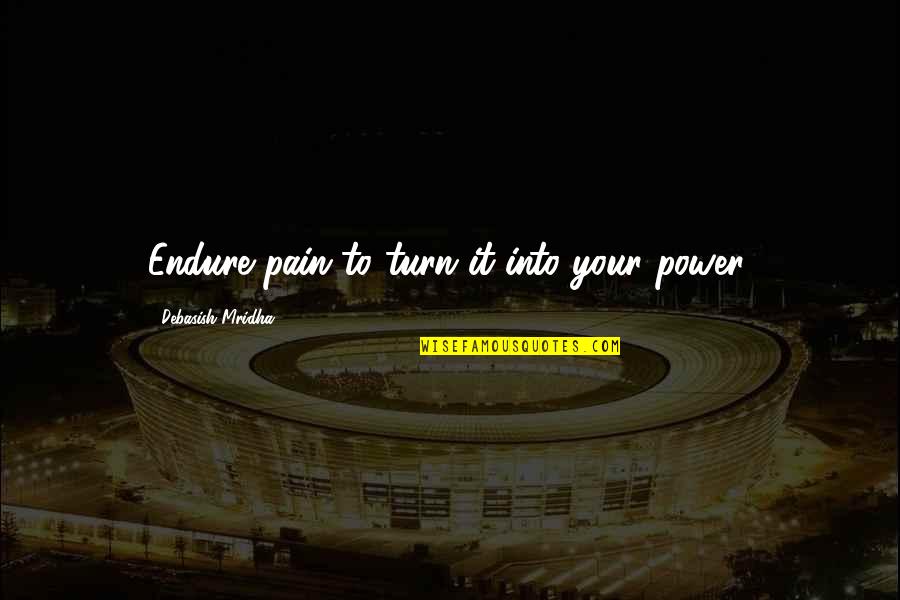 Jaburitto Quotes By Debasish Mridha: Endure pain to turn it into your power.