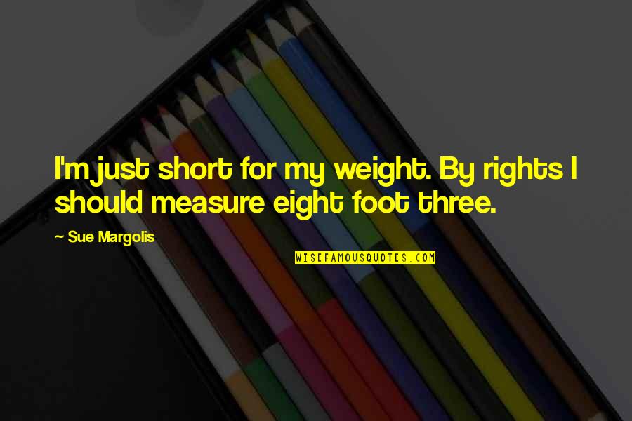 Jaburitto Quotes By Sue Margolis: I'm just short for my weight. By rights