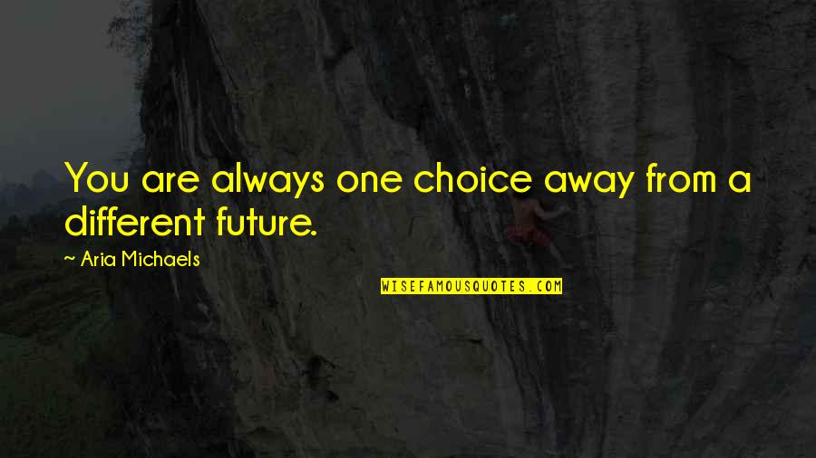 Jac Quotes By Aria Michaels: You are always one choice away from a Jac Quotes By Aria Michaels: You are always one choice away from a