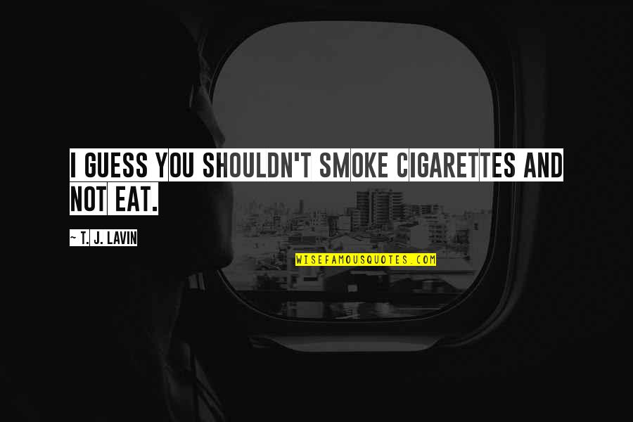 Jac Quotes By T. J. Lavin: I guess you shouldn't smoke cigarettes and not Jac Quotes By T. J. Lavin: I guess you shouldn't smoke cigarettes and not