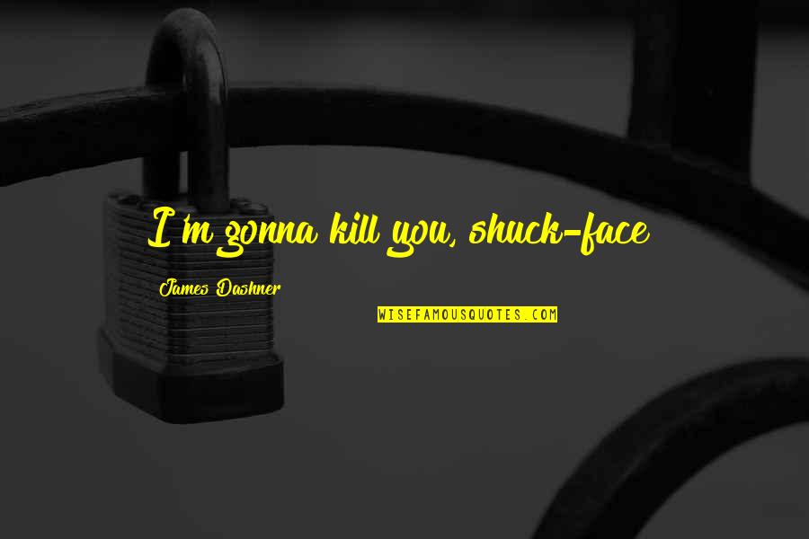 Jac Schaeffer Quotes By James Dashner: I'm gonna kill you, shuck-face!