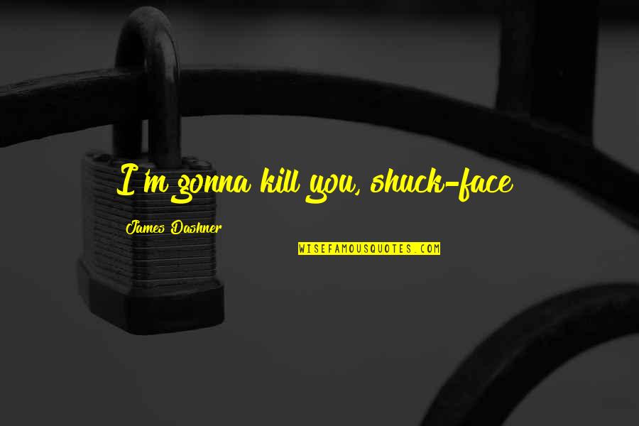 Jac Schaeffer Quotes By James Dashner: I'm gonna kill you, shuck-face! Jac Schaeffer Quotes By James Dashner: I'm gonna kill you, shuck-face!