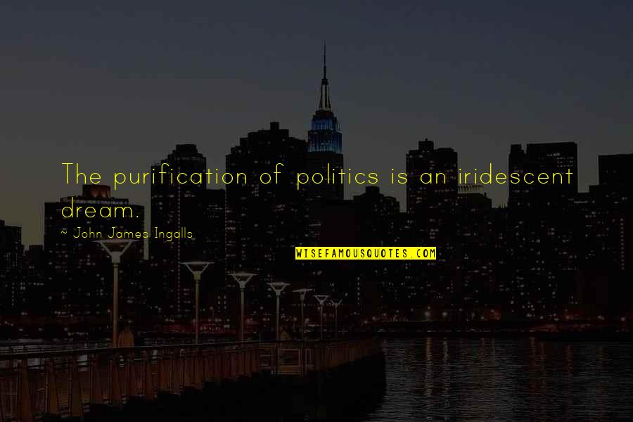 Jacalyn Beam Quotes By John James Ingalls: The purification of politics is an iridescent dream. Jacalyn Beam Quotes By John James Ingalls: The purification of politics is an iridescent dream.