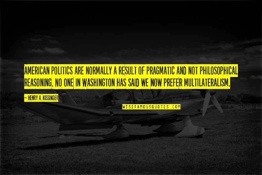 Jacarri Newton Quotes By Henry A. Kissinger: American politics are normally a result of pragmatic