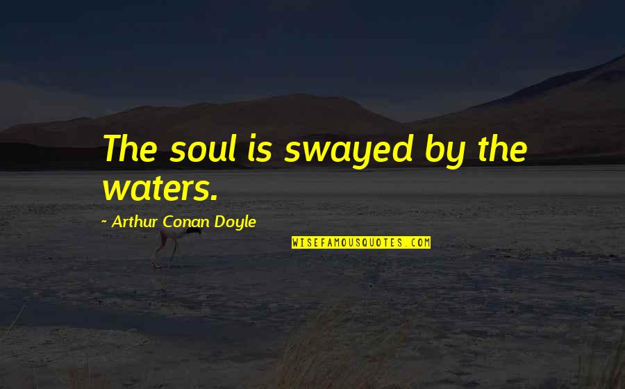 Jacaruso Johnson Quotes By Arthur Conan Doyle: The soul is swayed by the waters. Jacaruso Johnson Quotes By Arthur Conan Doyle: The soul is swayed by the waters.