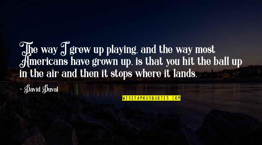 Jacaruso Johnson Quotes By David Duval: The way I grew up playing, and the Jacaruso Johnson Quotes By David Duval: The way I grew up playing, and the