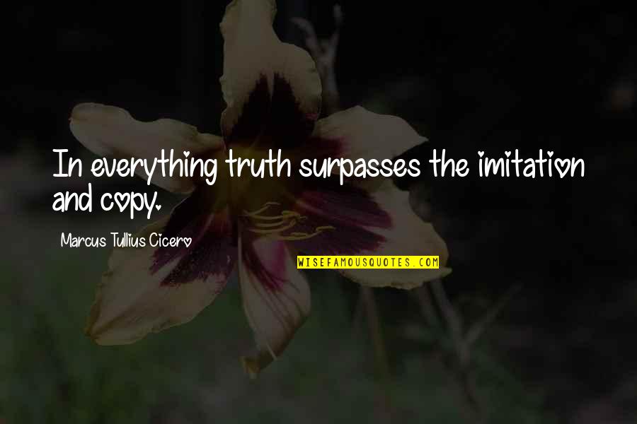 Jaca's Quotes By Marcus Tullius Cicero: In everything truth surpasses the imitation and copy.