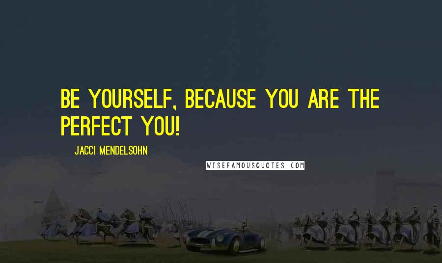 Jacci Mendelsohn quotes: Be yourself, because you are the perfect YOU!