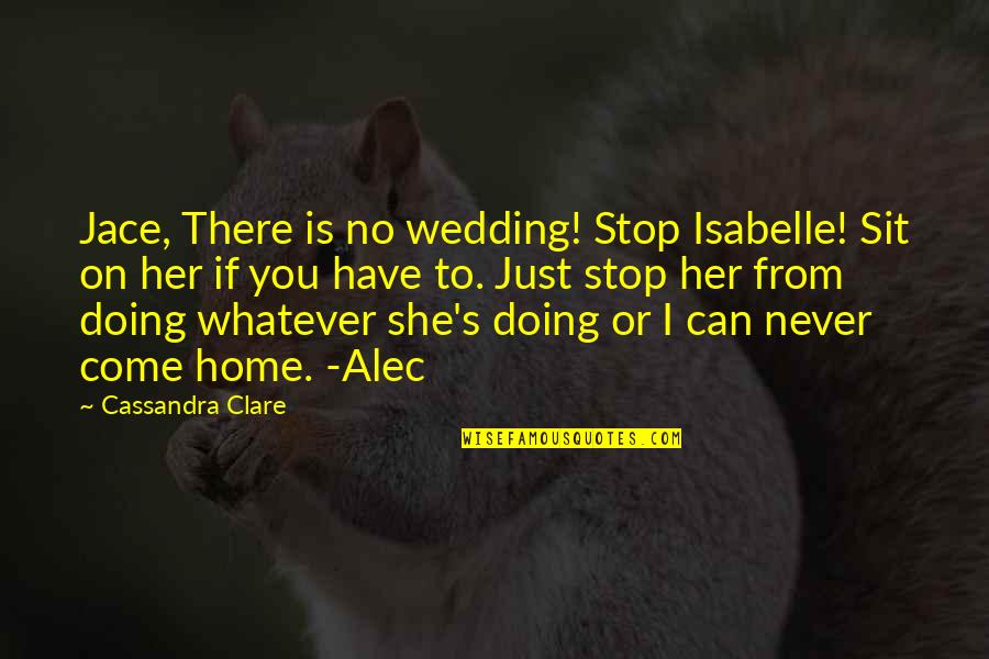 Jace And Isabelle Quotes By Cassandra Clare: Jace, There is no wedding! Stop Isabelle! Sit