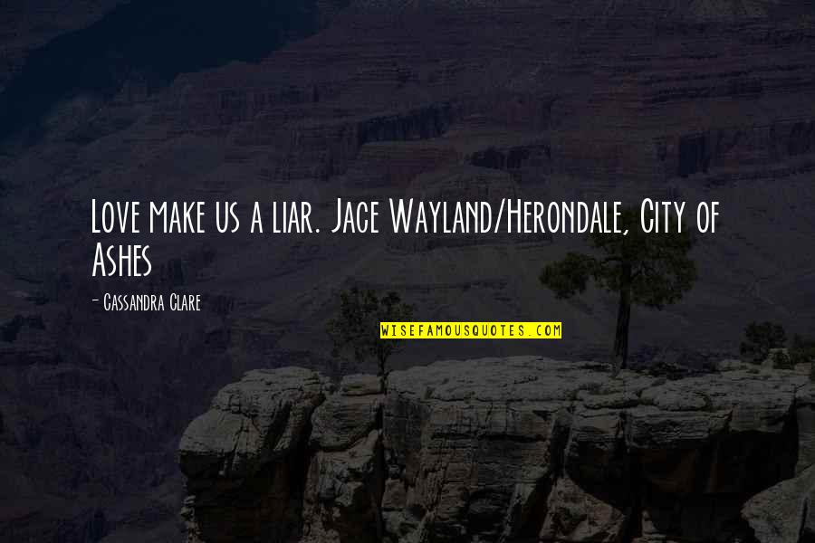 Jace Herondale Quotes By Cassandra Clare: Love make us a liar. Jace Wayland/Herondale, City