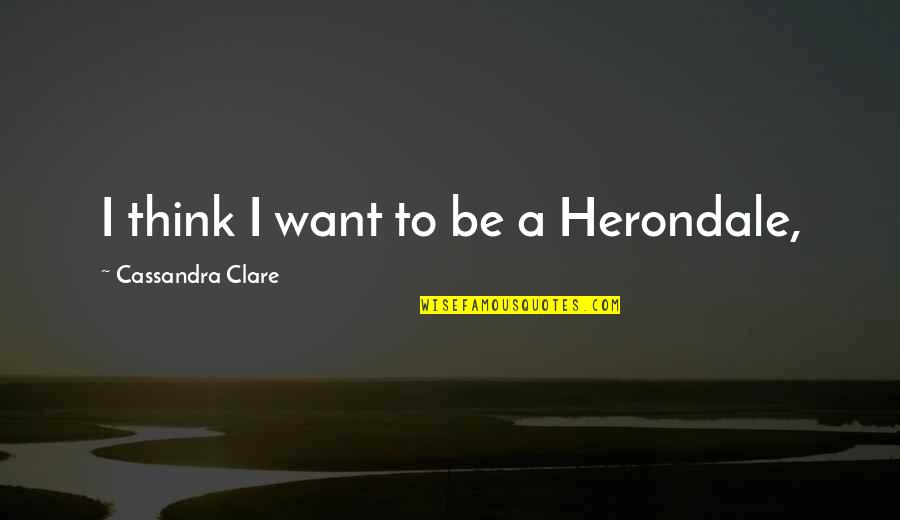 Jace Herondale Quotes By Cassandra Clare: I think I want to be a Herondale,