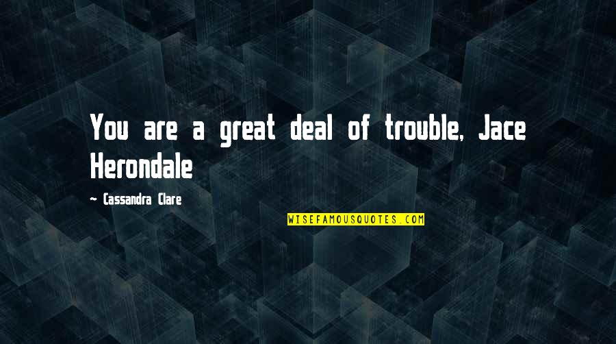 Jace Herondale Quotes By Cassandra Clare: You are a great deal of trouble, Jace