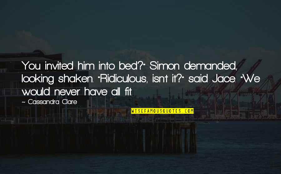 Jace Quotes By Cassandra Clare: You invited him into bed?" Simon demanded, looking