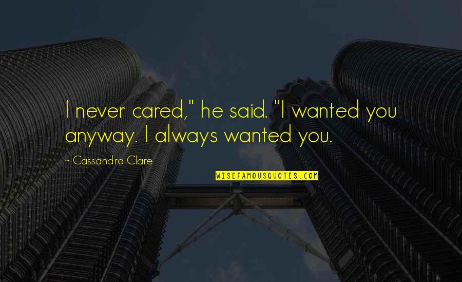 Jace Quotes By Cassandra Clare: I never cared," he said. "I wanted you