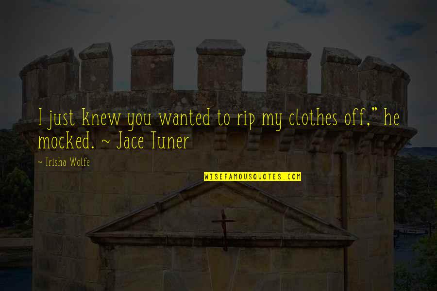 Jace Quotes By Trisha Wolfe: I just knew you wanted to rip my