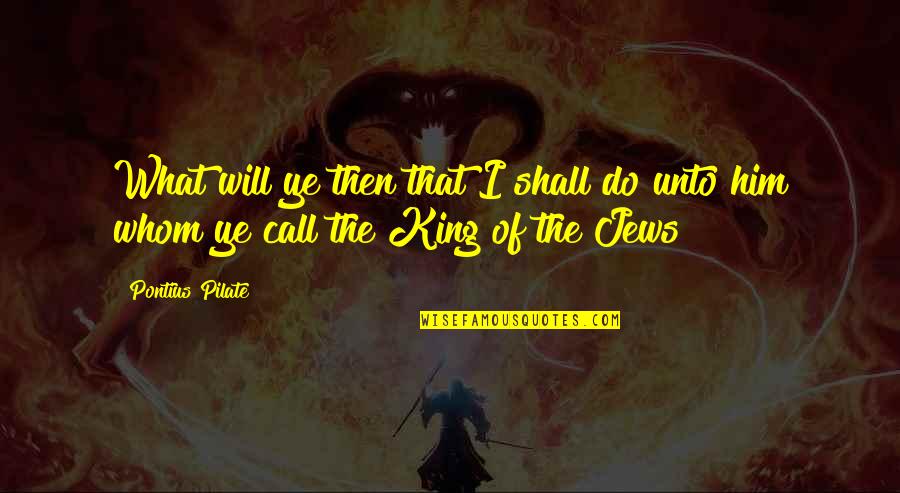 Jacena Brahm Quotes By Pontius Pilate: What will ye then that I shall do