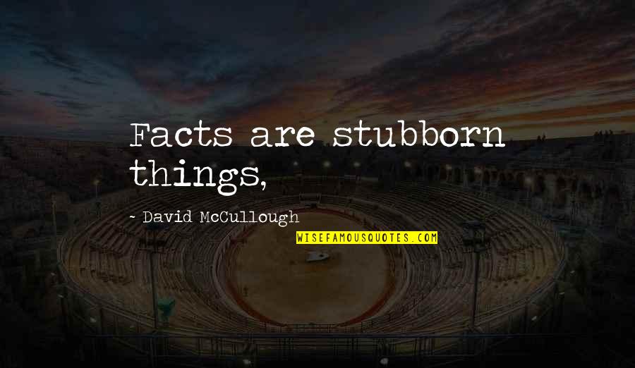 Jacere Quotes By David McCullough: Facts are stubborn things, Jacere Quotes By David McCullough: Facts are stubborn things,