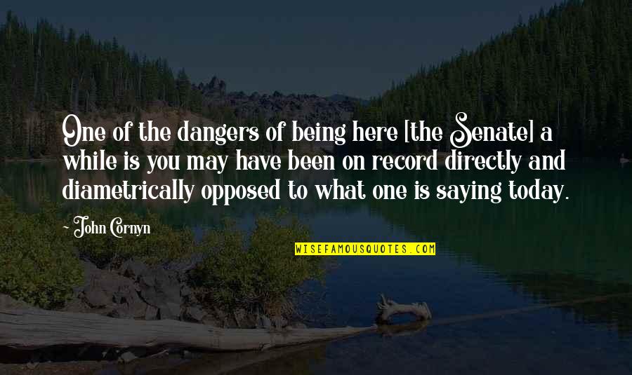 Jacey Quotes By John Cornyn: One of the dangers of being here [the Jacey Quotes By John Cornyn: One of the dangers of being here [the