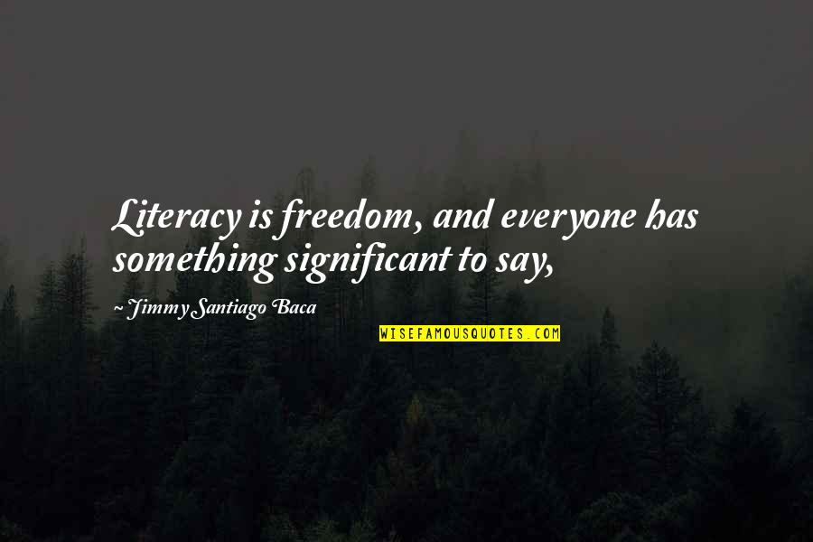 Jachin Quotes By Jimmy Santiago Baca: Literacy is freedom, and everyone has something significant Jachin Quotes By Jimmy Santiago Baca: Literacy is freedom, and everyone has something significant