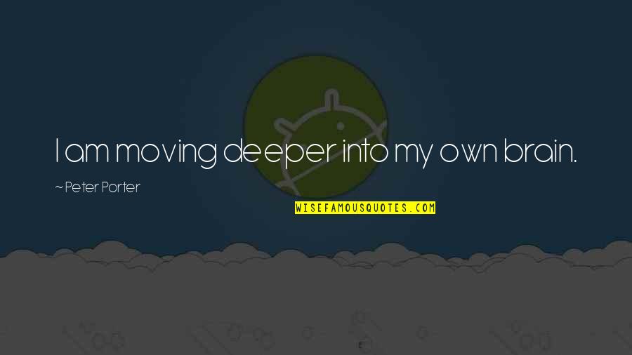 Jachyra Shannara Quotes By Peter Porter: I am moving deeper into my own brain. Jachyra Shannara Quotes By Peter Porter: I am moving deeper into my own brain.
