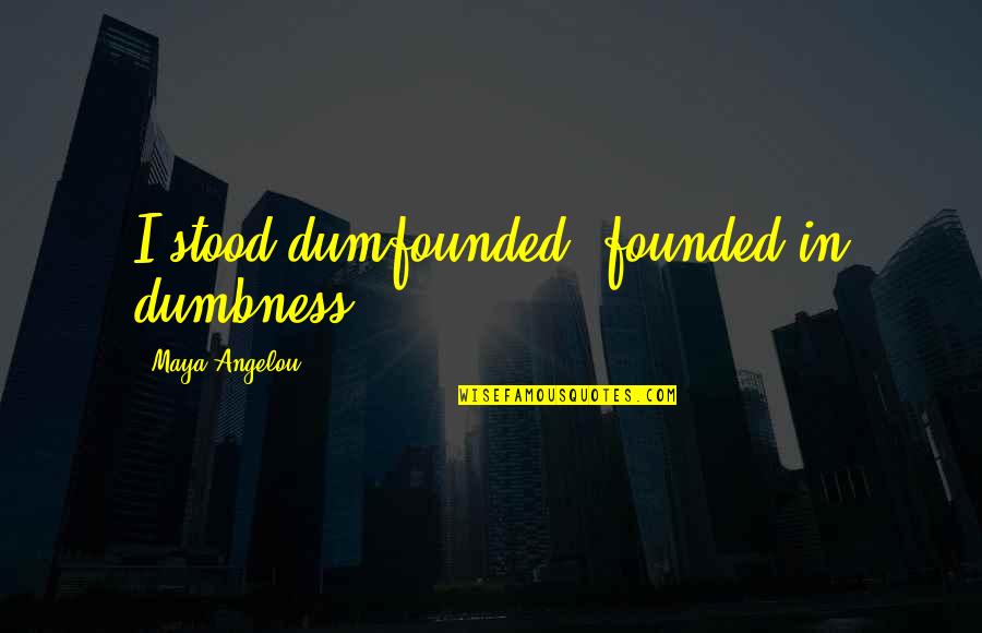 Jachyra Wishsong Quotes By Maya Angelou: I stood dumfounded, founded in dumbness. Jachyra Wishsong Quotes By Maya Angelou: I stood dumfounded, founded in dumbness.