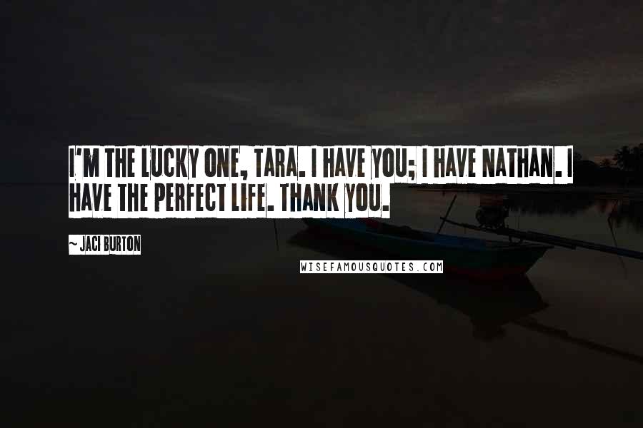 Jaci Burton quotes: I'm the lucky one, Tara. I have you; I have Nathan. I have the perfect life. Thank you.