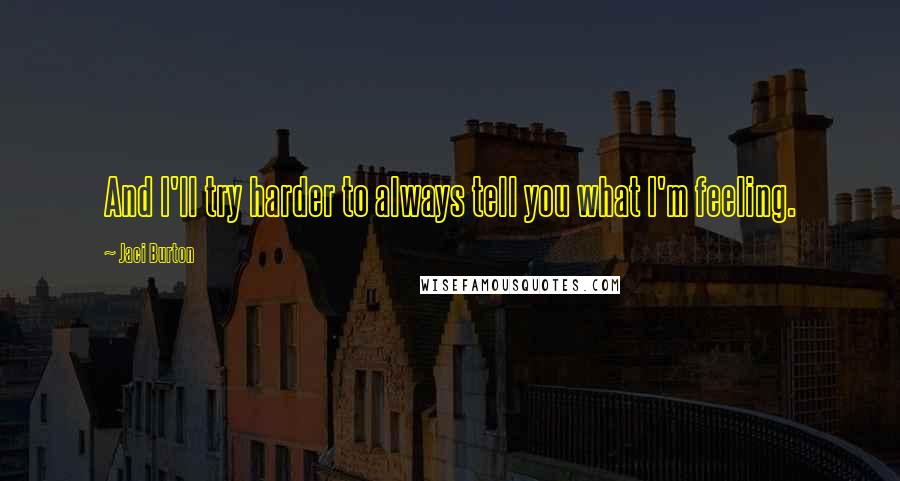 Jaci Burton quotes: And I'll try harder to always tell you what I'm feeling.