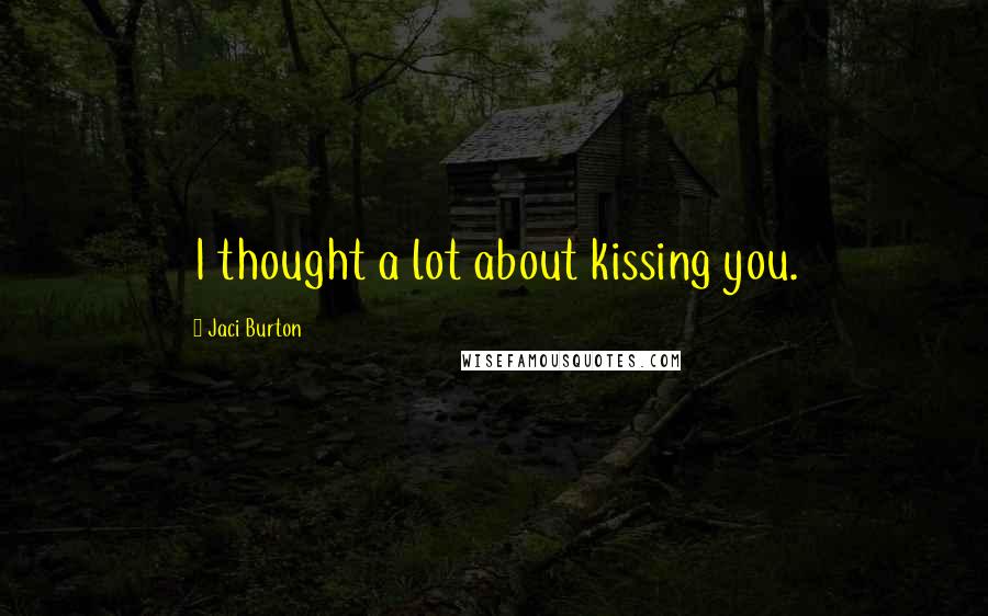 Jaci Burton quotes: I thought a lot about kissing you.