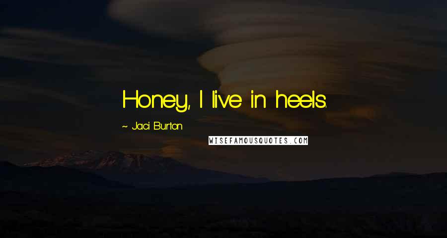 Jaci Burton quotes: Honey, I live in heels.