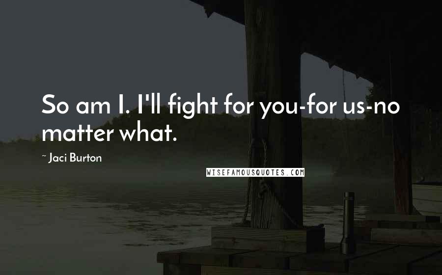 Jaci Burton quotes: So am I. I'll fight for you-for us-no matter what.
