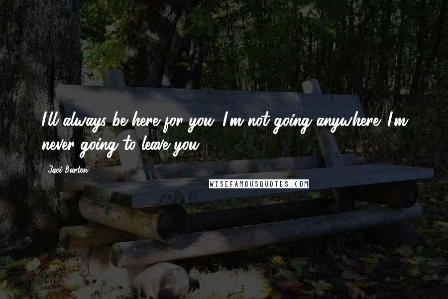 Jaci Burton quotes: I'll always be here for you. I'm not going anywhere. I'm never going to leave you.