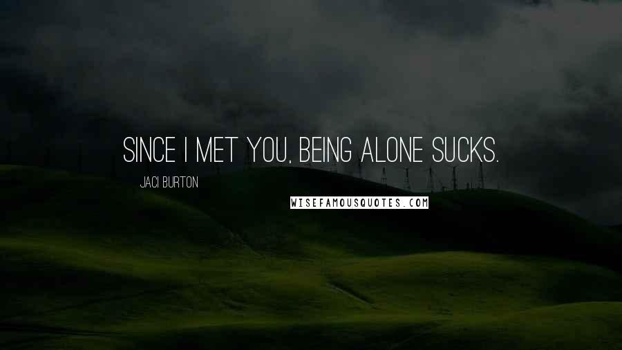 Jaci Burton quotes: Since I met you, being alone sucks.