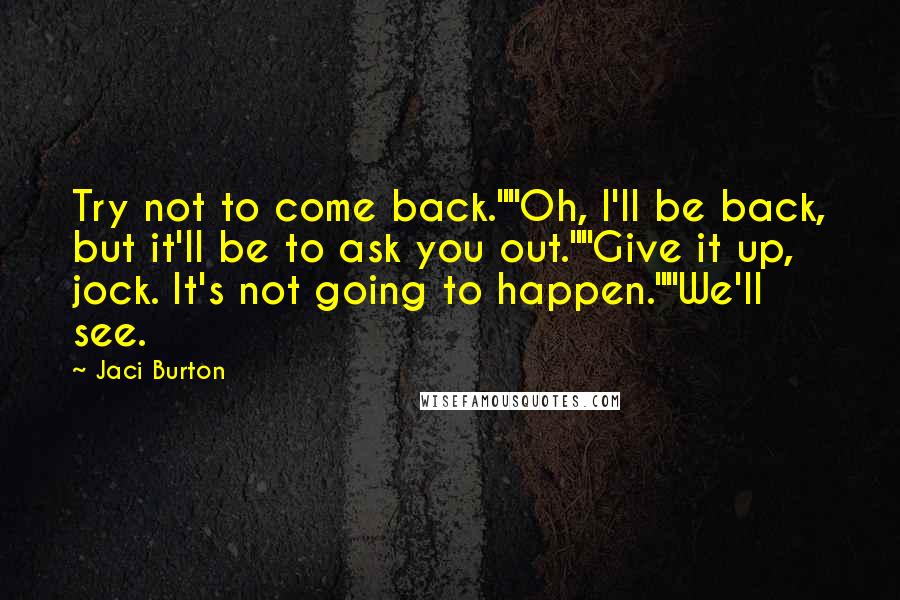 Jaci Burton quotes: Try not to come back.""Oh, I'll be back, but it'll be to ask you out.""Give it up, jock. It's not going to happen.""We'll see.