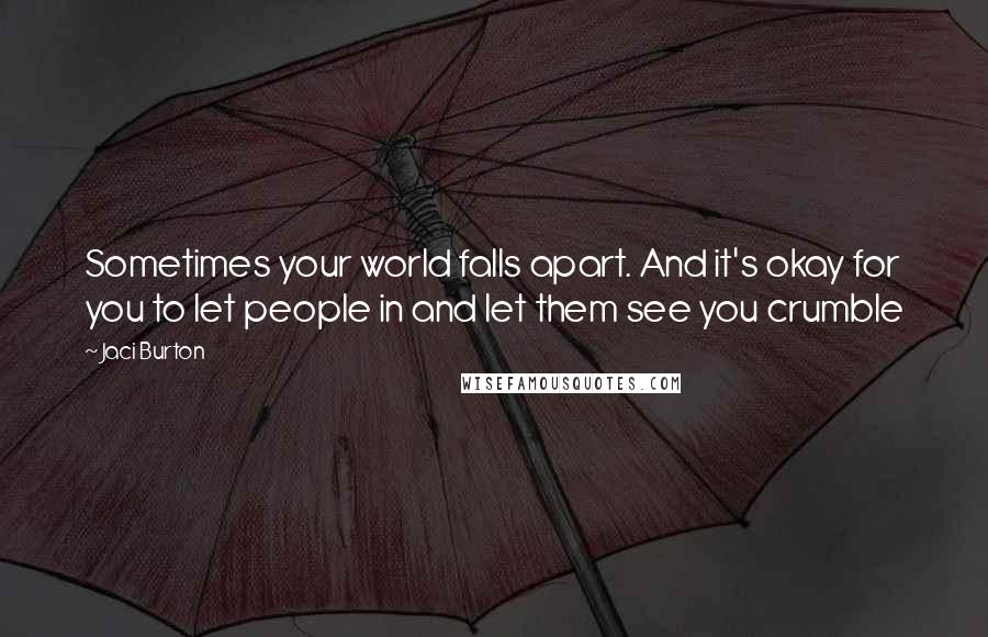 Jaci Burton quotes: Sometimes your world falls apart. And it's okay for you to let people in and let them see you crumble