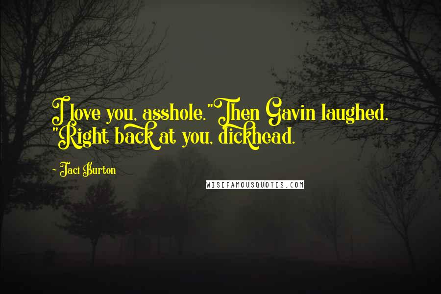 Jaci Burton quotes: I love you, asshole."Then Gavin laughed. "Right back at you, dickhead.