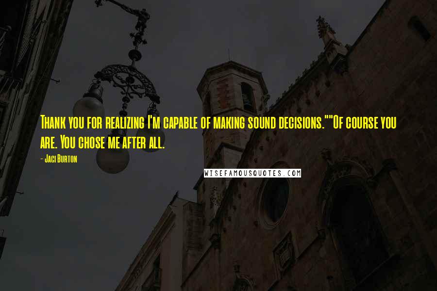 Jaci Burton quotes: Thank you for realizing I'm capable of making sound decisions.""Of course you are. You chose me after all.