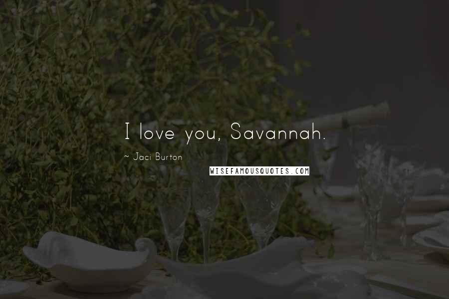 Jaci Burton quotes: I love you, Savannah.