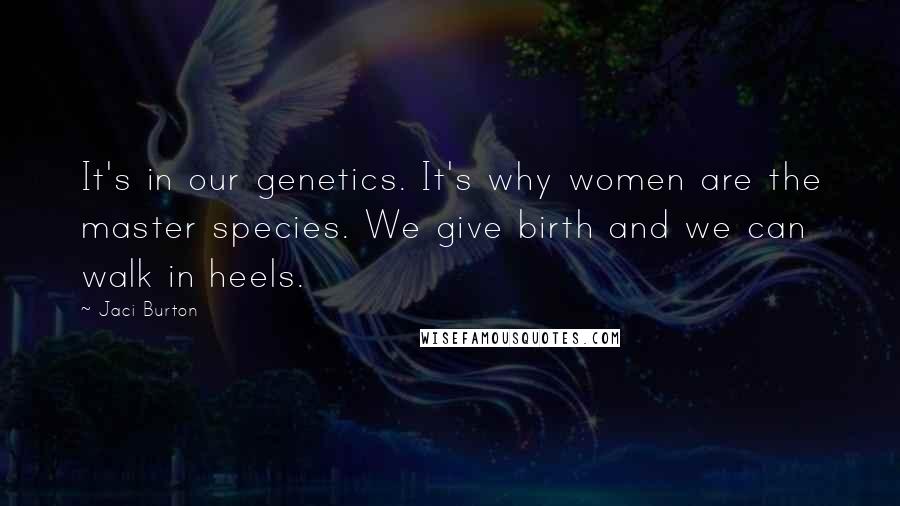 Jaci Burton quotes: It's in our genetics. It's why women are the master species. We give birth and we can walk in heels.