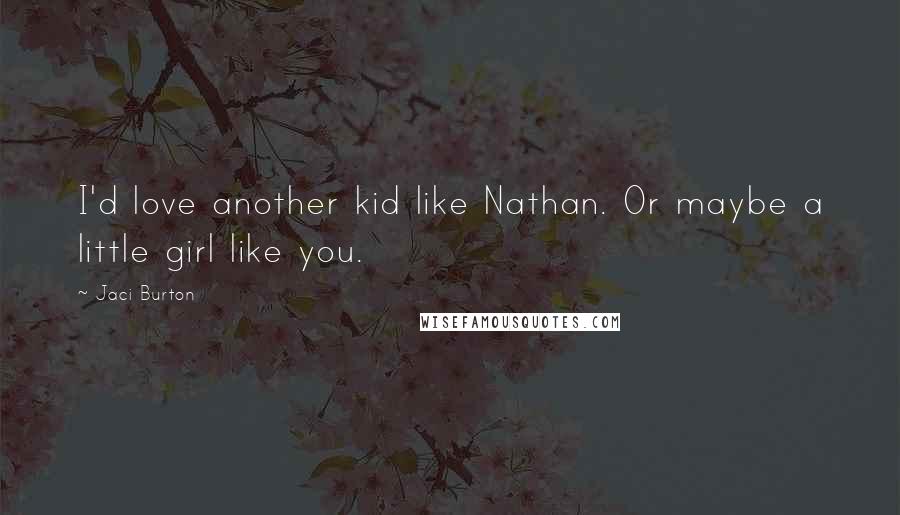 Jaci Burton quotes: I'd love another kid like Nathan. Or maybe a little girl like you.