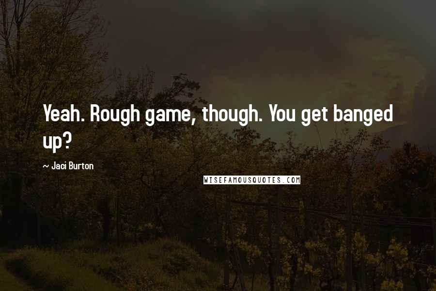 Jaci Burton quotes: Yeah. Rough game, though. You get banged up?
