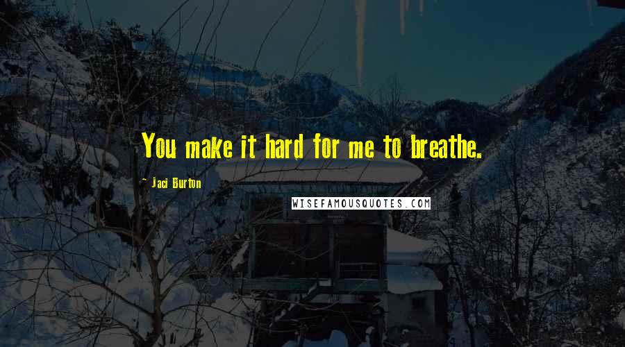 Jaci Burton quotes: You make it hard for me to breathe.