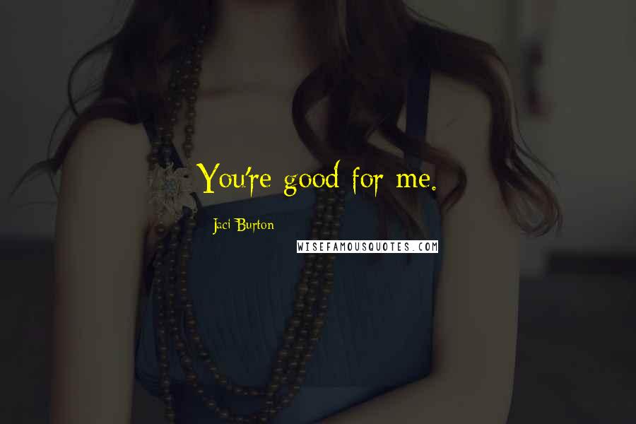 Jaci Burton quotes: You're good for me.